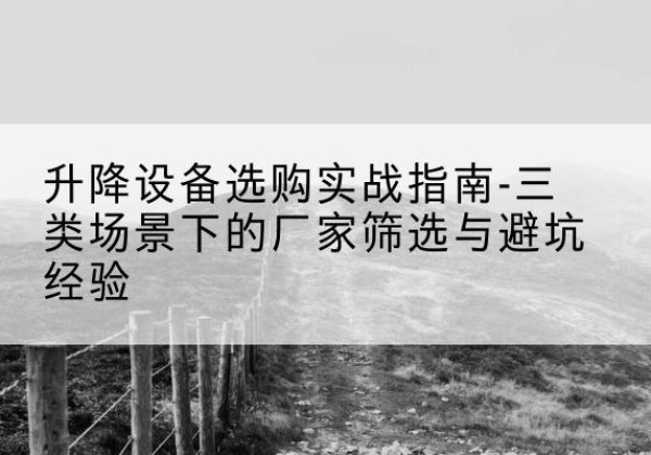 青海移动式升降机厂家推荐-升降设备选购实战指南-三类场景下的厂家筛选与避坑经验