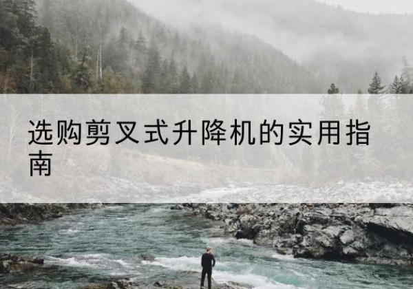 青海剪叉式升降机怎么选-选购剪叉式升降机的实用指南